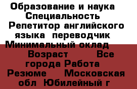 Образование и наука › Специальность ­ Репетитор английского языка, переводчик › Минимальный оклад ­ 600 › Возраст ­ 23 - Все города Работа » Резюме   . Московская обл.,Юбилейный г.